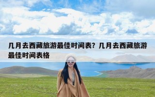 几月去西藏旅游最佳时间表？几月去西藏旅游最佳时间表格