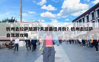 杭州去拉萨旅游7天游最佳月份？杭州去拉萨自驾游攻略