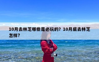 10月去林芝哪些是必玩的？10月底去林芝怎样?