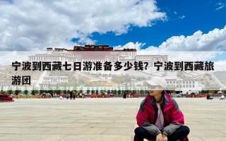 宁波到西藏七日游准备多少钱？宁波到西藏旅游团