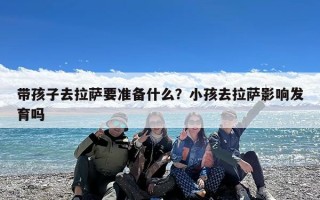 带孩子去拉萨要准备什么？小孩去拉萨影响发育吗