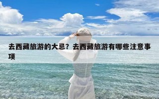 去西藏旅游的大忌？去西藏旅游有哪些注意事项