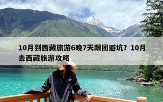 10月到西藏旅游6晚7天跟团避坑？10月去西藏旅游攻略