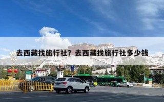 去西藏找旅行社？去西藏找旅行社多少钱