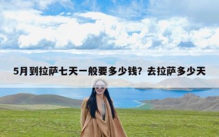 5月到拉萨七天一般要多少钱？去拉萨多少天