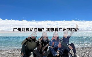 广州到拉萨包厢？我想看广州到拉萨