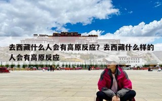 去西藏什么人会有高原反应？去西藏什么样的人会有高原反应