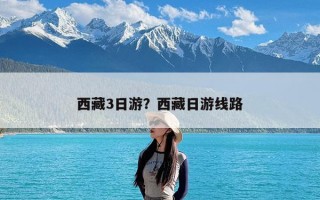 西藏3日游？西藏日游线路