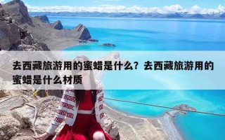 去西藏旅游用的蜜蜡是什么？去西藏旅游用的蜜蜡是什么材质