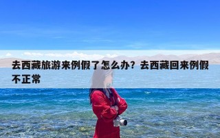 去西藏旅游来例假了怎么办？去西藏回来例假不正常