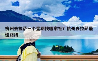 杭州去拉萨一个星期找哪家社？杭州去拉萨最佳路线