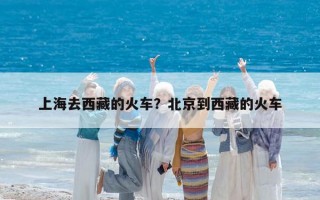 上海去西藏的火车？北京到西藏的火车