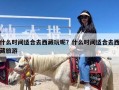 什么时间适合去西藏玩呢？什么时间适合去西藏旅游