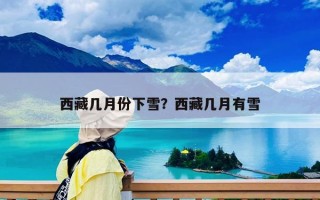 西藏几月份下雪？西藏几月有雪
