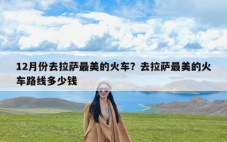 12月份去拉萨最美的火车？去拉萨最美的火车路线多少钱