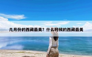 几月份的西藏最美？什么时候的西藏最美