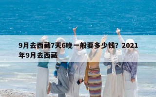 9月去西藏7天6晚一般要多少钱？2021年9月去西藏