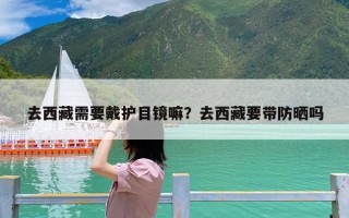 去西藏需要戴护目镜嘛？去西藏要带防晒吗