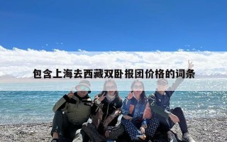 包含上海去西藏双卧报团价格的词条