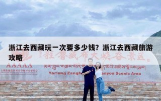 浙江去西藏玩一次要多少钱？浙江去西藏旅游攻略