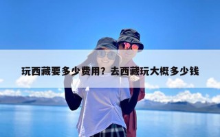 玩西藏要多少费用？去西藏玩大概多少钱