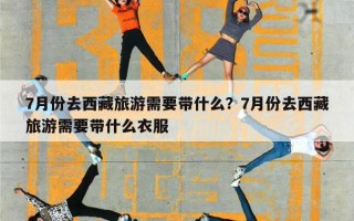 7月份去西藏旅游需要带什么？7月份去西藏旅游需要带什么衣服