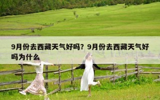 9月份去西藏天气好吗？9月份去西藏天气好吗为什么