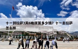 十一到拉萨7天6晚预算多少钱？十一去拉萨怎么样