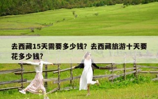 去西藏15天需要多少钱？去西藏旅游十天要花多少钱?