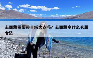 去西藏需要带羊绒大衣吗？去西藏拿什么衣服合适