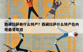 西藏拉萨有什么特产？西藏拉萨什么特产在内地最受欢迎