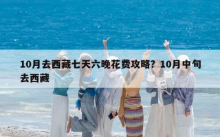 10月去西藏七天六晚花费攻略？10月中旬去西藏