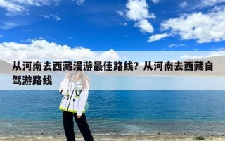 从河南去西藏漫游最佳路线？从河南去西藏自驾游路线