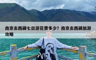 南京去西藏七日游花费多少？南京去西藏旅游攻略