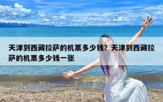 天津到西藏拉萨的机票多少钱？天津到西藏拉萨的机票多少钱一张