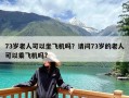 73岁老人可以坐飞机吗？请问73岁的老人可以乘飞机吗?