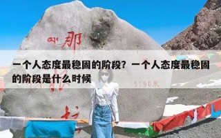 一个人态度最稳固的阶段？一个人态度最稳固的阶段是什么时候