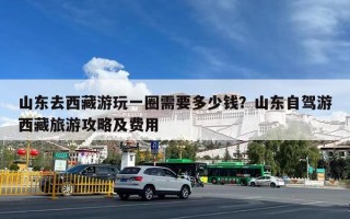 山东去西藏游玩一圈需要多少钱？山东自驾游西藏旅游攻略及费用