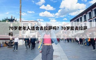 70岁老年人适合去拉萨吗？70岁能去拉萨吗