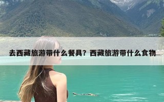 去西藏旅游带什么餐具？西藏旅游带什么食物
