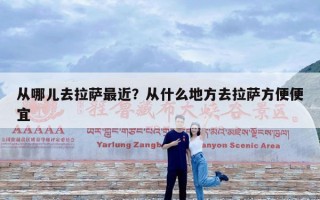 从哪儿去拉萨最近？从什么地方去拉萨方便便宜