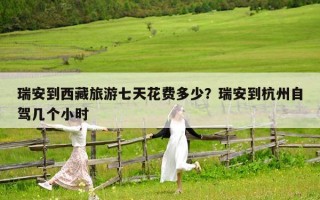 瑞安到西藏旅游七天花费多少？瑞安到杭州自驾几个小时