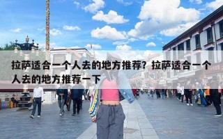 拉萨适合一个人去的地方推荐？拉萨适合一个人去的地方推荐一下