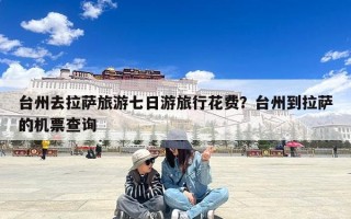 台州去拉萨旅游七日游旅行花费？台州到拉萨的机票查询