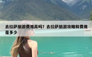 去拉萨旅游费用高吗？去拉萨旅游攻略和费用是多少
