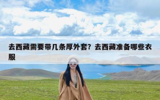 去西藏需要带几条厚外套？去西藏准备哪些衣服
