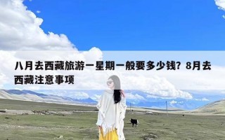 八月去西藏旅游一星期一般要多少钱？8月去西藏注意事项