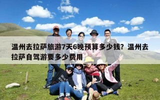 温州去拉萨旅游7天6晚预算多少钱？温州去拉萨自驾游要多少费用