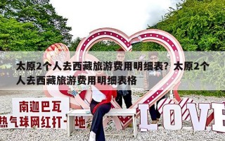 太原2个人去西藏旅游费用明细表？太原2个人去西藏旅游费用明细表格