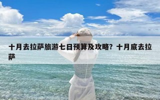 十月去拉萨旅游七日预算及攻略？十月底去拉萨